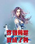 穿到兽世我成了兽王带球跑的渣雌
