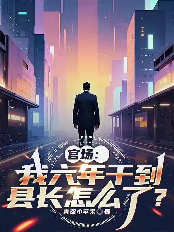 官场：我六年干到县长怎么了？