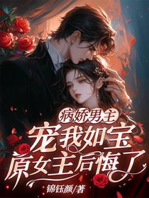 病娇男主宠我如宝，原女主后悔了