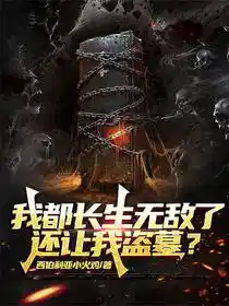 我都长生无敌了，还让我盗墓？